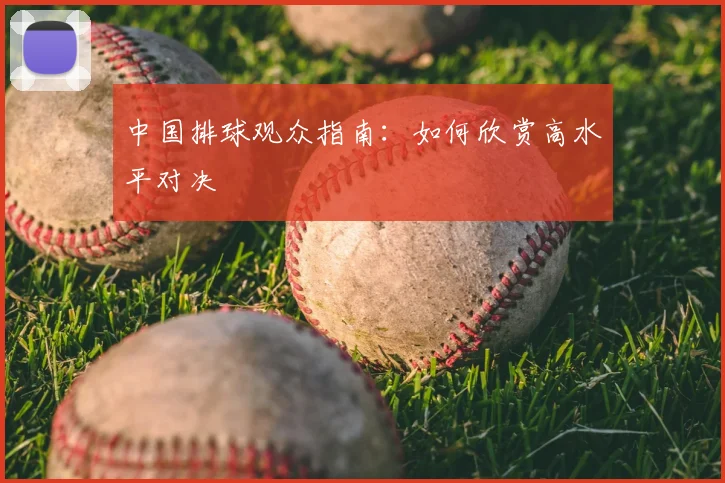 中国排球观众指南：如何欣赏高水平对决