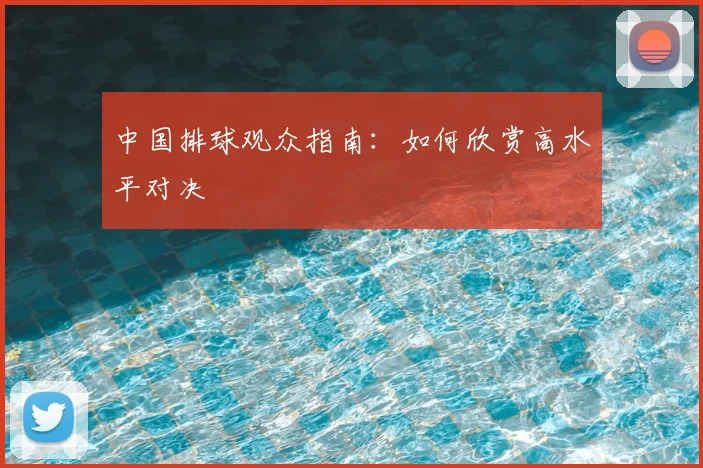 中国排球观众指南：如何欣赏高水平对决