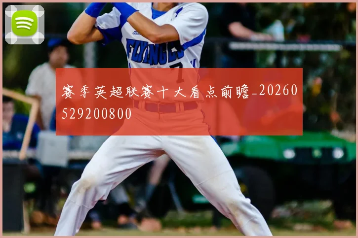 赛季英超联赛十大看点前瞻_20260529200800