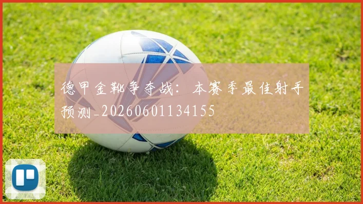 德甲金靴争夺战：本赛季最佳射手预测_20260601134155